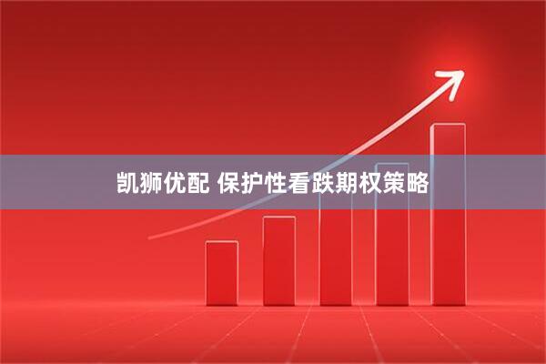 凯狮优配 保护性看跌期权策略
