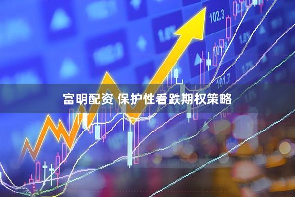 富明配资 保护性看跌期权策略