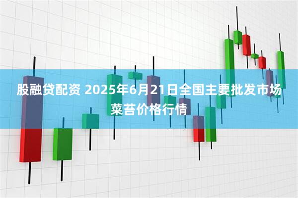 股融贷配资 2025年6月21日全国主要批发市场菜苔价格行情