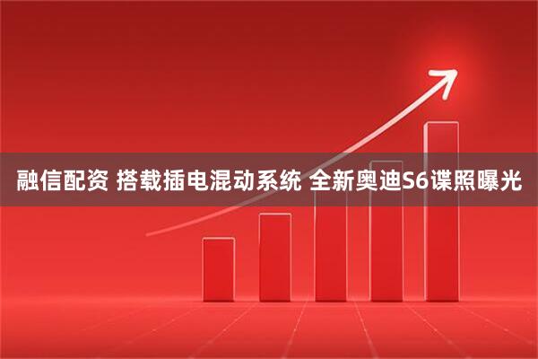 融信配资 搭载插电混动系统 全新奥迪S6谍照曝光