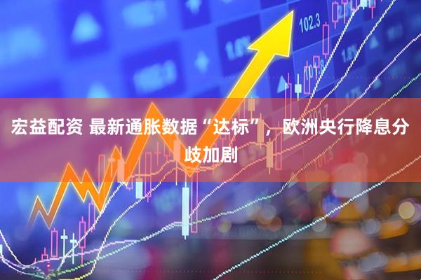 宏益配资 最新通胀数据“达标”，欧洲央行降息分歧加剧