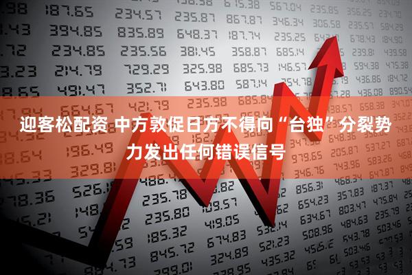 迎客松配资 中方敦促日方不得向“台独”分裂势力发出任何错误信号