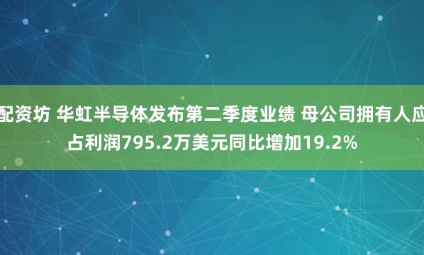 配资坊 华虹半导体发布第二季度业绩 母公司拥有人应占利润795.2万美元同比增加19.2%