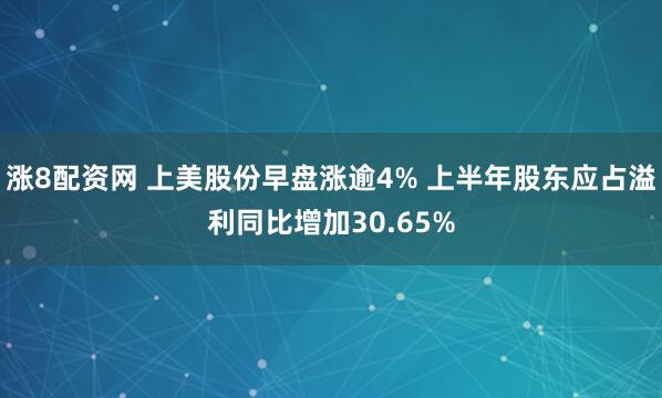 涨8配资网 上美股份早盘涨逾4% 上半年股东应占溢利同比增加30.65%