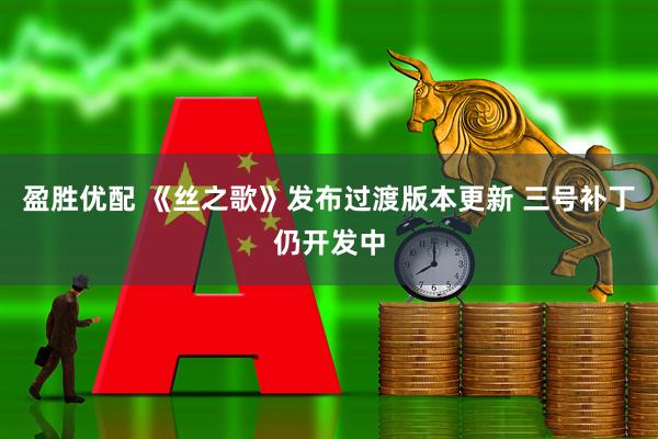 盈胜优配 《丝之歌》发布过渡版本更新 三号补丁仍开发中