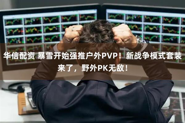 华信配资 暴雪开始强推户外PVP!新战争模式套装来了,野外PK无敌!