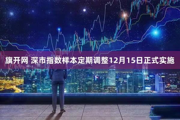 旗开网 深市指数样本定期调整12月15日正式实施